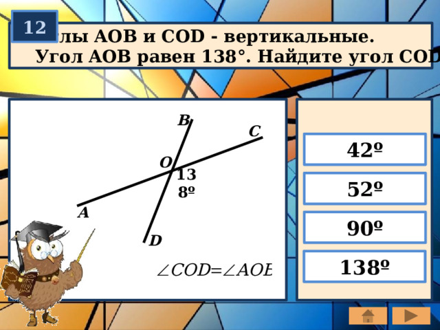 12 Углы AOB и COD - вертикальные. Угол AOB равен 138°. Найдите угол COD. В С 42º О 138º 52º А 90º D 138º 