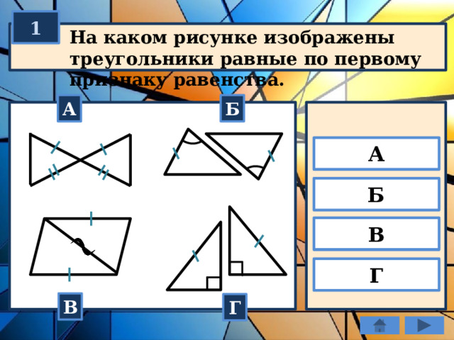 1 На каком рисунке изображены треугольники равные по первому признаку равенства. А Б А Б В Г В Г 