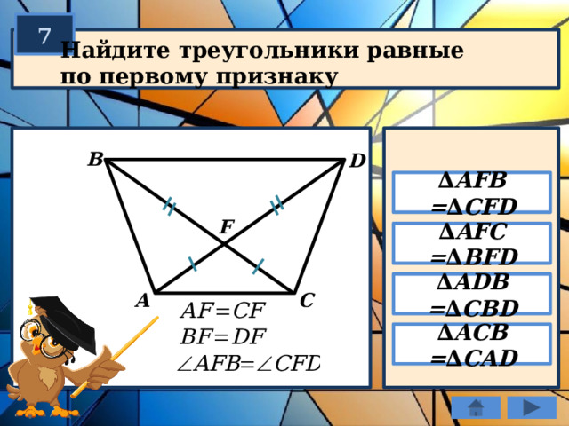 7 Найдите треугольники равные по первому признаку B D ∆ AFB = ∆ CFD F ∆ AFC = ∆ BFD ∆ ADB = ∆ CBD C А ∆ ACB = ∆ CAD 