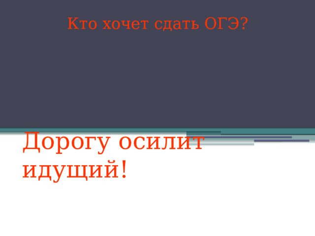 Кто хочет сдать ОГЭ? Дорогу осилит идущий! 