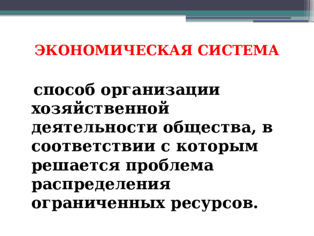 ЭКОНОМИЧЕСКАЯ СИСТЕМА    способ организации хозяйственной деятельности общества, в соответствии с которым решается проблема распределения ограниченных ресурсов. 