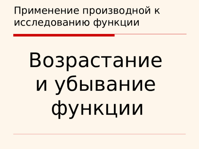 Применение производной к исследованию функции    Возрастание  и убывание  функции    