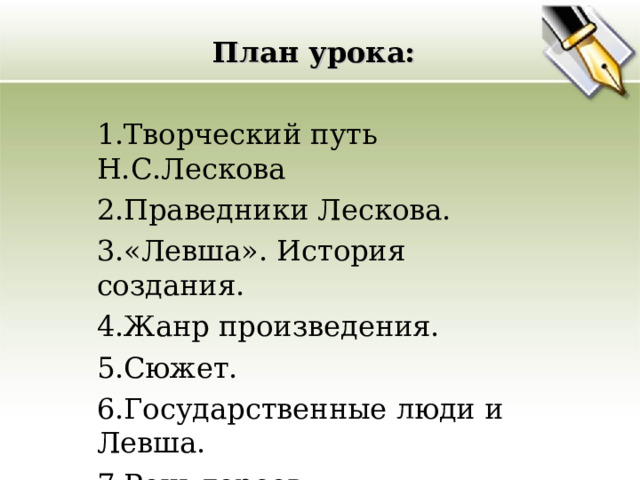 План урока: Творческий путь Н.С.Лескова Праведники Лескова. «Левша». История создания. Жанр произведения. Сюжет. Государственные люди и Левша. Речь героев. Заключение. 