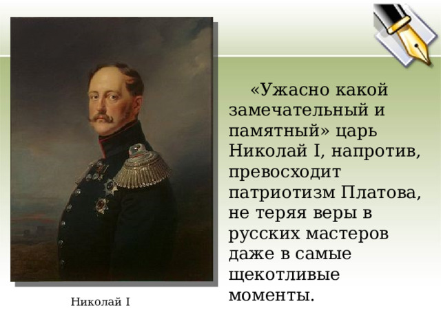  «Ужасно какой замечательный и памятный» царь Николай I , напротив, превосходит патриотизм Платова, не теряя веры в русских мастеров даже в самые щекотливые моменты. Николай I 