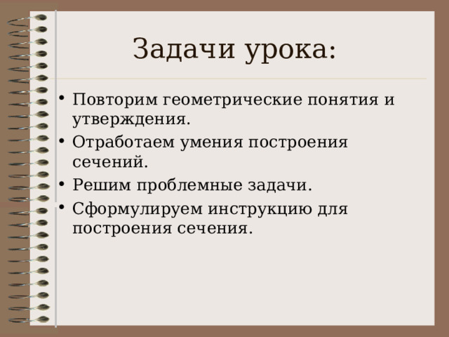 Задачи урока: Повторим геометрические понятия и утверждения. Отработаем умения построения сечений. Решим проблемные задачи. Сформулируем инструкцию для построения сечения.  