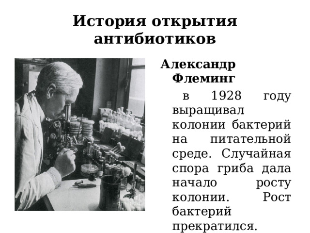 История открытия антибиотиков Александр Флеминг  в 1928 году выращивал колонии бактерий на питательной среде. Случайная спора гриба дала начало росту колонии. Рост бактерий прекратился. 