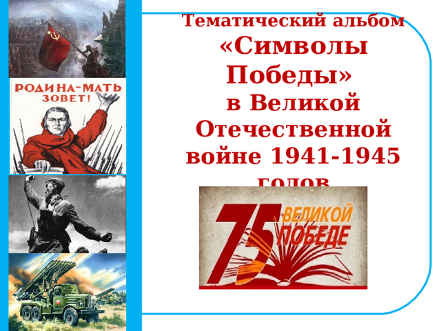   Тематический альбом  «Символы Победы»  в Великой Отечественной войне 1941-1945 годов 