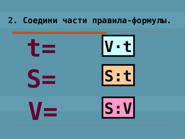 2. Соедини части правила-формулы.  t = V·t S = S : t V = S : V 