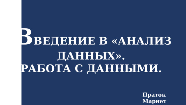 В ВЕДЕНИЕ В «АНАЛИЗ ДАННЫХ». РАБОТА С ДАННЫМИ. Праток Мариет 14/2 СДО 