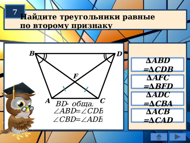 7 Найдите треугольники равные по второму признаку B D ∆ ABD = ∆ CDB F ∆ AFC = ∆ BFD ∆ ADC = ∆ CBA C А ∆ ACB = ∆ CAD 