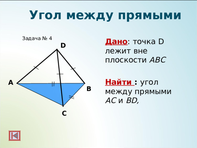 Угол между прямыми  Задача № 4 Дано : точка D лежит вне плоскости АВС  Найти : угол между прямыми АС и  В D,  D А B C  