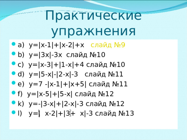 Практические упражнения a ) y =|х-1|+|х-2|+х слайд №9 b ) y =|3х|-3х слайд №10 c ) y =|х-3|+|1-х|+4 слайд №10 d ) y =|5-х|-|2-х|-3 слайд №11 e ) y =7 -|х-1|+|х+5| слайд №11 f) y =|х-5|+|5-х| слайд №12   k) y = - |3-х|+|2-х|-3 слайд №12  l) y =| х-2|+|3+ х|-3 слайд №13 