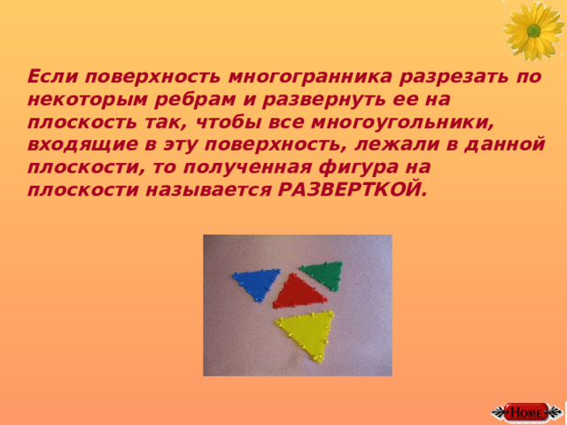 Если поверхность многогранника разрезать по некоторым ребрам и развернуть ее на плоскость так, чтобы все многоугольники, входящие в эту поверхность, лежали в данной плоскости, то полученная фигура на плоскости называется РАЗВЕРТКОЙ. 