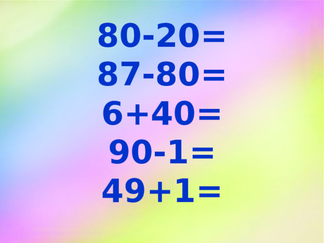 80-20= 87-80= 6+40= 90-1= 49+1=   