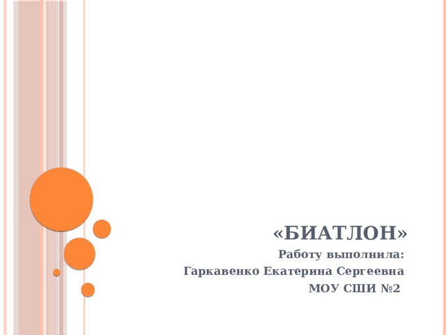 «Биатлон» Работу выполнила: Гаркавенко Екатерина Сергеевна МОУ СШИ №2 