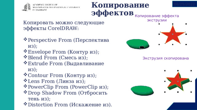 Копирование эффектов   06/25/2022 Копирование эффекта экструзии Копировать можно следующие эффекты CorelDRAW: Perspective From (Перспектива из); Envelope From (Контур из); Blend From (Смесь из); Extrude From (Выдавливание из); Contour From (Контур из); Lens From (Линза из); PowerClip From (PowerClip из); Drop Shadow From (Отбросить тень из); Distortion From (Искажение из). Экструзия скопирована 