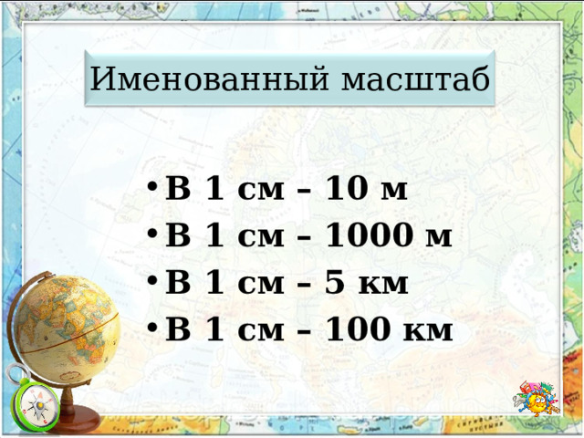 Именованный масштаб В 1 см – 10 м В 1 см – 1000 м В 1 см – 5 км В 1 см – 100 км  