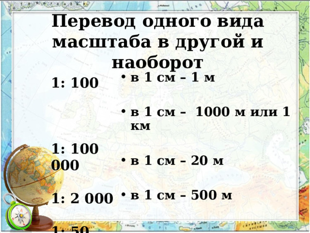 Перевод одного вида масштаба в другой и наоборот  в 1 см – 1 м  в 1 см – 1000 м или 1 км  в 1 см – 20 м  в 1 см – 500 м  1: 100  1: 100 000  1: 2 000  1: 50 000 