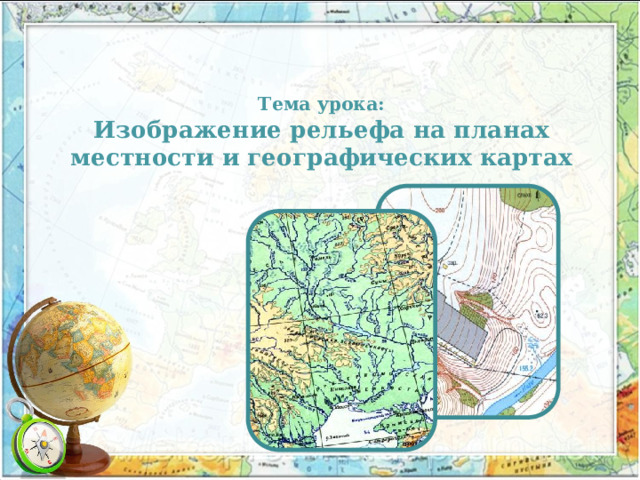 Тема урока:  Изображение рельефа на планах местности и географических картах 