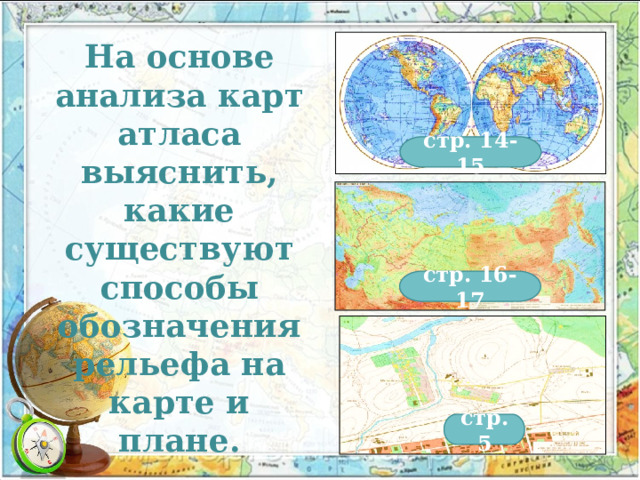 На основе анализа карт атласа выяснить, какие существуют способы обозначения рельефа на карте и плане. стр. 14-15 стр. 16-17 стр. 5 