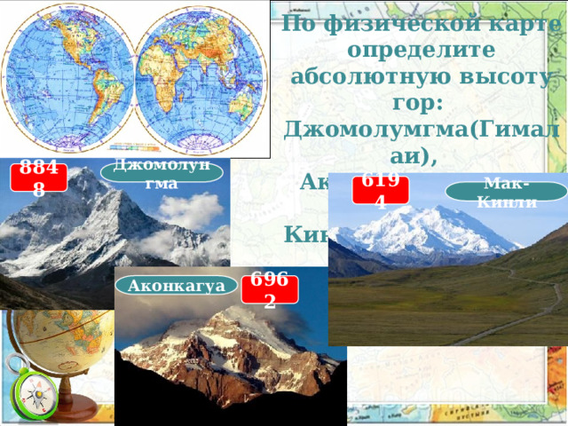 По физической карте определите абсолютную высоту гор: Джомолумгма(Гималаи), Аконкагуа(Анды),  Мак-Кинли(Кордильеры). Джомолунгма 8848 6194 Мак-Кинли Аконкагуа 6962 