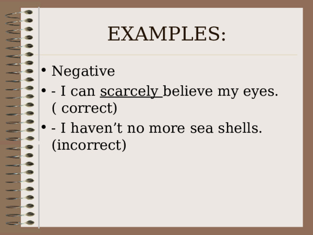 EXAMPLES: Negative - I can scarcely believe my eyes. ( correct) - I haven’t no more sea shells. (incorrect) 