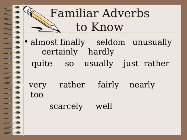 Familiar Adverbs  to Know almost   finally  seldom  unusually   certainly hardly  quite so usually just rather  very rather fairly nearly too  scarcely well 