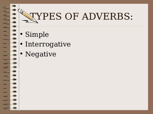 TYPES OF ADVERBS: Simple Interrogative Negative 