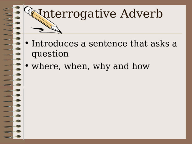 Interrogative Adverb   Introduces a sentence that asks a question where, when, why and how 