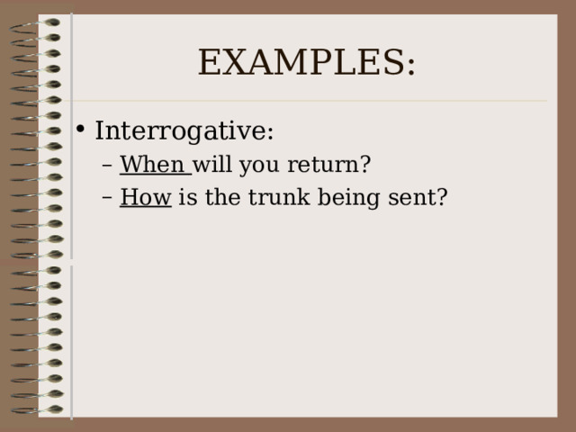 EXAMPLES: Interrogative: When will you return? How is the trunk being sent? When will you return? How is the trunk being sent? 