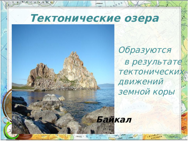 Тектонические озера  О бразуются  в результате тектонических движений земной коры  Байкал 