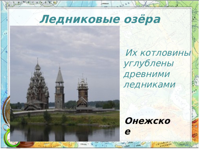 Ледниковые озёра   И х котловины углублены древними ледниками Онежское 