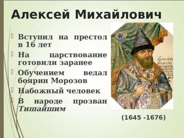 Алексей Михайлович Вступил на престол в 16 лет На царствование готовили заранее Обучением ведал боярин Морозов Набожный человек В народе прозван Тишайшим  (1645 -1676) 