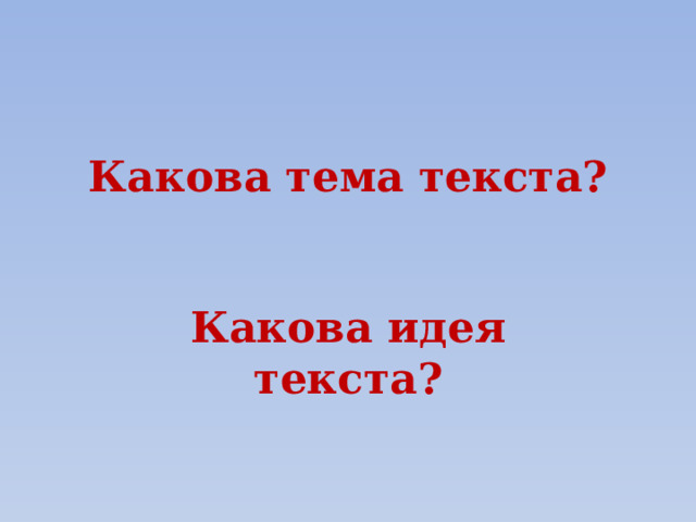 Какова тема текста? Какова идея текста? 