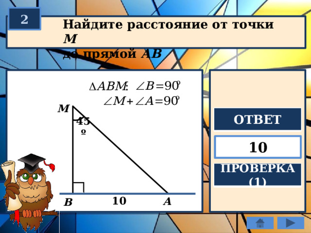 2 Найдите расстояние от точки М  до прямой АВ М ОТВЕТ 45º 10 ПРОВЕРКА (1) 10 А В 