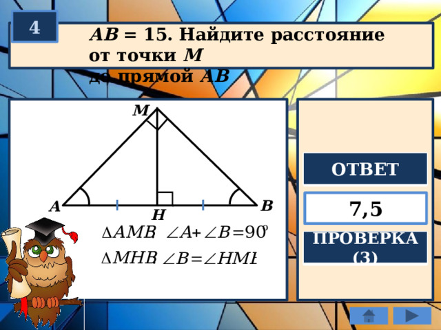 4 АВ = 15. Найдите расстояние от точки М  до прямой АВ М ОТВЕТ 7,5 В А Н ПРОВЕРКА (3) 