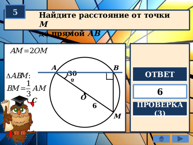 5 Найдите расстояние от точки М  до прямой АВ А В ОТВЕТ 30º . 6 О С 6 ПРОВЕРКА (3) М 