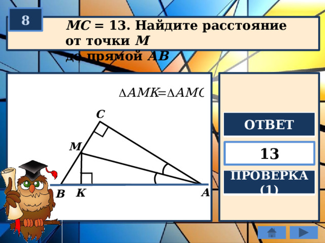 8 МС = 13. Найдите расстояние от точки М  до прямой АВ С ОТВЕТ М 13 ПРОВЕРКА (1) А К В 