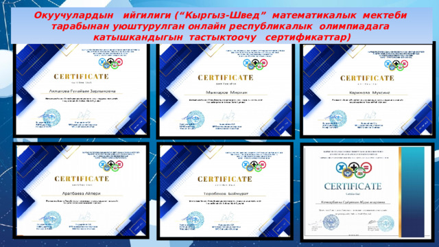 Окуучулардын ийгилиги (“Кыргыз-Швед” математикалык мектеби тарабынан уюштурулган онлайн республикалык олимпиадага катышкандыгын тастыктоочу сертификаттар) 
