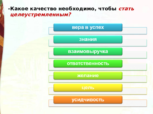 -Какое качество необходимо, чтобы стать  целеустремленным? 