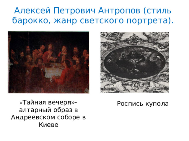 Алексей Петрович Антропов (стиль барокко, жанр светского портрета). « Тайная вечеря»-алтарный образ в Андреевском соборе в Киеве Роспись купола 
