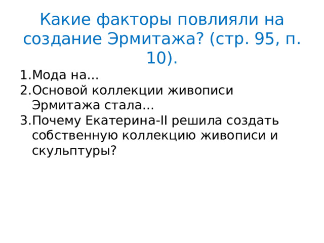 Какие факторы повлияли на создание Эрмитажа? (стр. 95, п. 10). Мода на… Основой коллекции живописи Эрмитажа стала… Почему Екатерина-II решила создать собственную коллекцию живописи и скульптуры? 