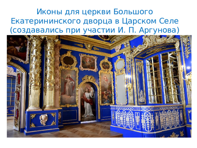 Иконы для церкви Большого Екатерининского дворца в Царском Селе (создавались при участии И. П. Аргунова) 