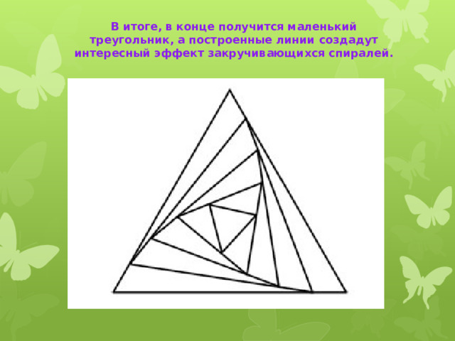В итоге, в конце получится маленький треугольник, а построенные линии создадут интересный эффект закручивающихся спиралей.   