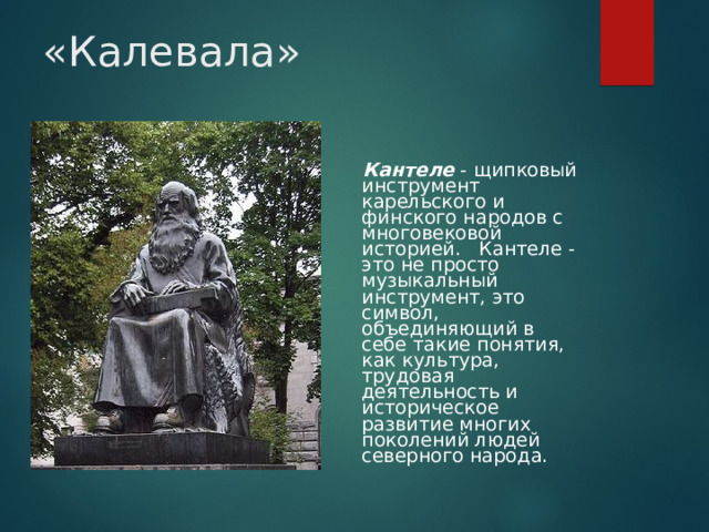 «Калевала»  Кантеле - щипковый инструмент карельского и финского народов с многовековой историей. Кантеле - это не просто музыкальный инструмент, это символ, объединяющий в себе такие понятия, как культура, трудовая деятельность и историческое развитие многих поколений людей северного народа.  