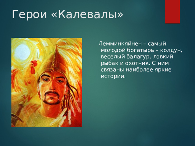 Герои «Калевалы»  Лемминкяйнен – самый молодой богатырь – колдун, веселый балагур, ловкий рыбак и охотник. С ним связаны наиболее яркие истории.  