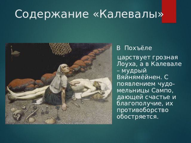 Содержание «Калевалы»  В Похъёле  царствует грозная Лоуха, а в Калевале – мудрый Вяйнямёйнен. С появлением чудо-мельницы Сампо, дающей счастье и благополучие, их противоборство обостряется.  