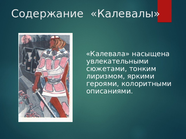 Содержание «Калевалы»  «Калевала» насыщена увлекательными сюжетами, тонким лиризмом, яркими героями, колоритными описаниями.  