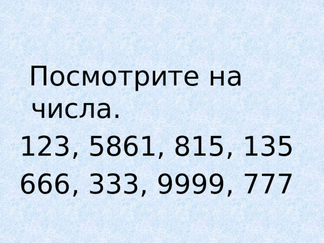  Посмотрите на числа. 123, 5861, 815, 135 666, 333, 9999, 777 
