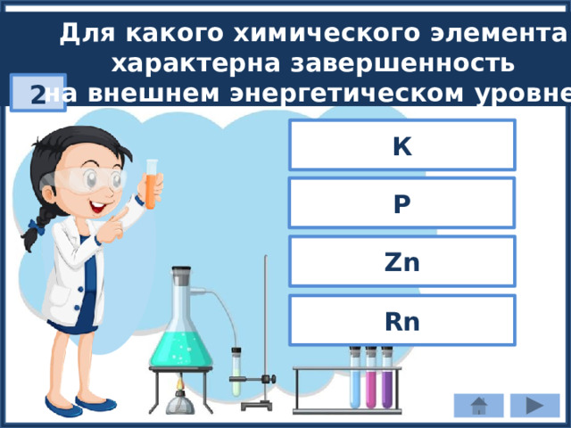 Для какого химического элемента характерна завершенность на внешнем энергетическом уровне? 2 К Р Zn Rn 